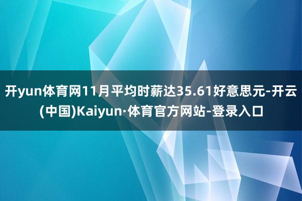 开yun体育网11月平均时薪达35.61好意思元-开云(中国)Kaiyun·体育官方网站-登录入口