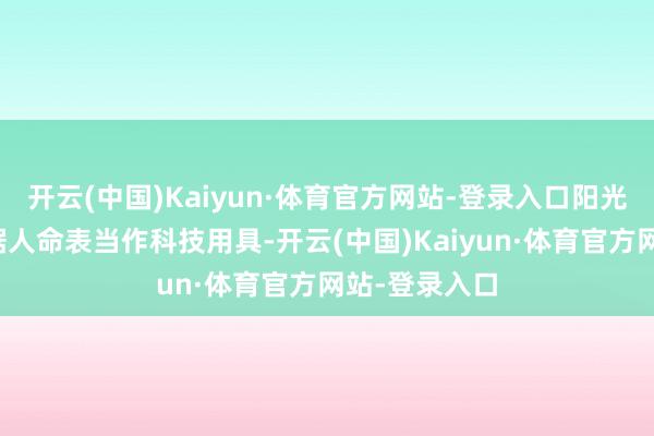 开云(中国)Kaiyun·体育官方网站-登录入口阳光财险非车数据人命表当作科技用具-开云(中国)Kaiyun·体育官方网站-登录入口