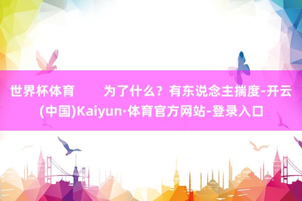 世界杯体育 为了什么?有东说念主揣度-开云(中国)Kaiyun·体育官方网站-登录入口