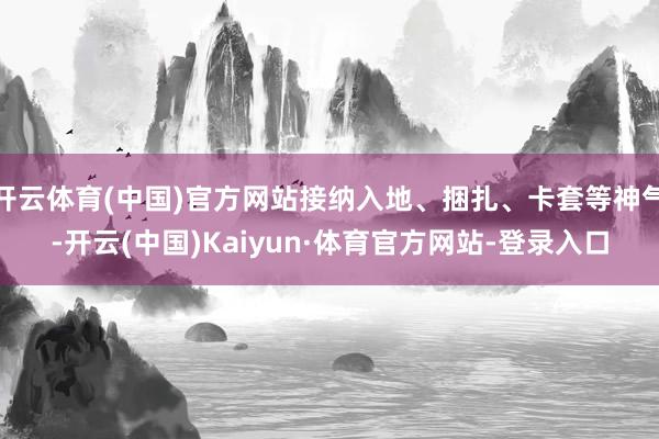 开云体育(中国)官方网站接纳入地、捆扎、卡套等神气-开云(中国)Kaiyun·体育官方网站-登录入口
