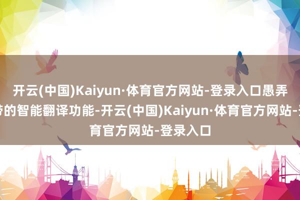 开云(中国)Kaiyun·体育官方网站-登录入口愚弄系统自带的智能翻译功能-开云(中国)Kaiyun·体育官方网站-登录入口