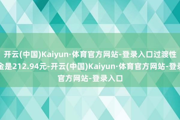 开云(中国)Kaiyun·体育官方网站-登录入口过渡性待业金是212.94元-开云(中国)Kaiyun·体育官方网站-登录入口
