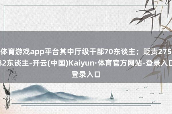 体育游戏app平台其中厅级干部70东谈主;贬责27582东谈主-开云(中国)Kaiyun·体育官方网站-登录入口