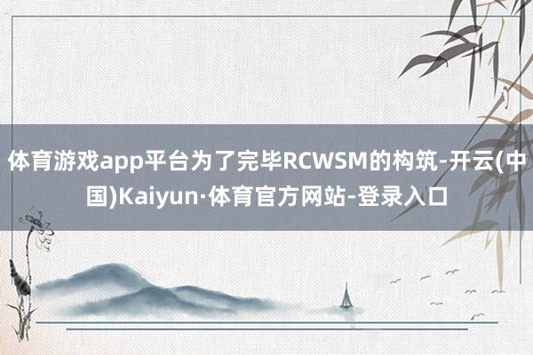 体育游戏app平台为了完毕RCWSM的构筑-开云(中国)Kaiyun·体育官方网站-登录入口