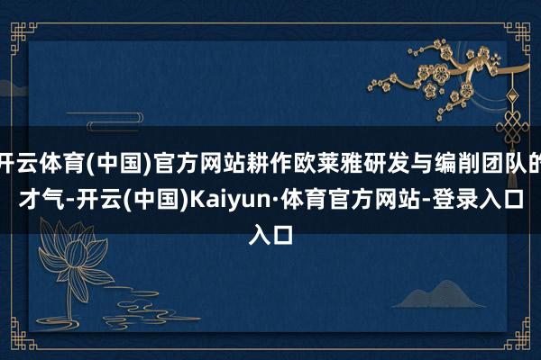 开云体育(中国)官方网站耕作欧莱雅研发与编削团队的才气-开云(中国)Kaiyun·体育官方网站-登录入口