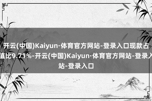 开云(中国)Kaiyun·体育官方网站-登录入口现款占净值比9.71%-开云(中国)Kaiyun·体育官方网站-登录入口