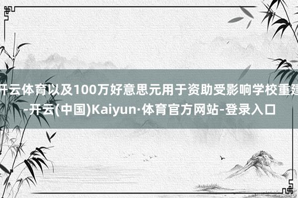 开云体育以及100万好意思元用于资助受影响学校重建-开云(中国)Kaiyun·体育官方网站-登录入口