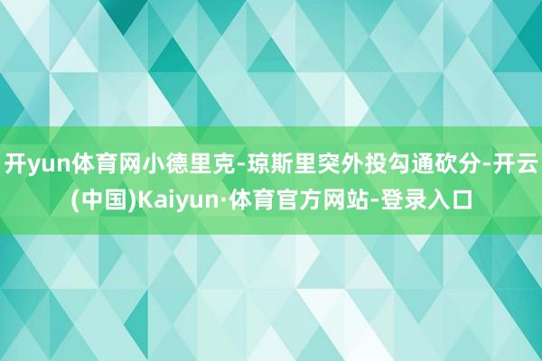 开yun体育网小德里克-琼斯里突外投勾通砍分-开云(中国)Kaiyun·体育官方网站-登录入口