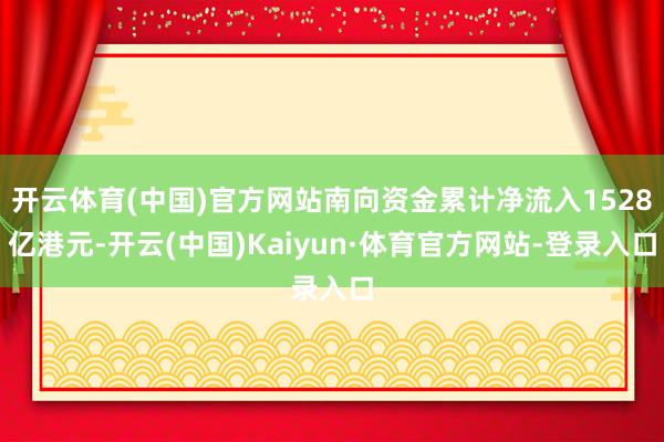 开云体育(中国)官方网站南向资金累计净流入1528亿港元-开云(中国)Kaiyun·体育官方网站-登录入口