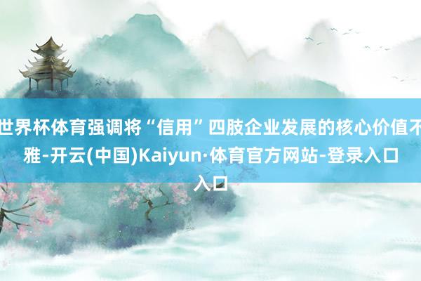 世界杯体育强调将“信用”四肢企业发展的核心价值不雅-开云(中国)Kaiyun·体育官方网站-登录入口