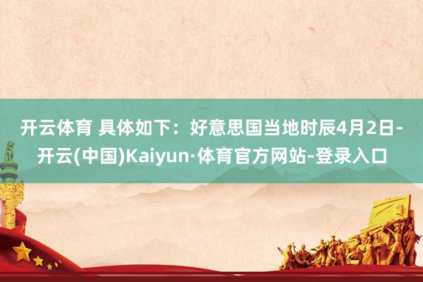 开云体育 　　具体如下：　　好意思国当地时辰4月2日-开云(中国)Kaiyun·体育官方网站-登录入口