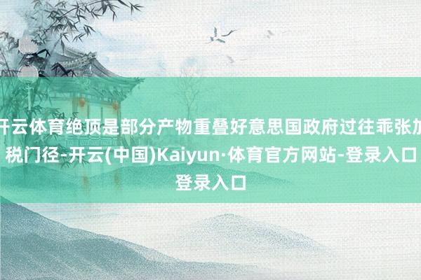 开云体育绝顶是部分产物重叠好意思国政府过往乖张加税门径-开云(中国)Kaiyun·体育官方网站-登录入口