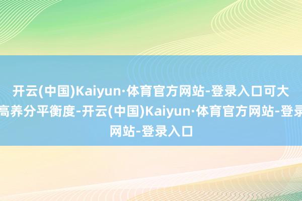 开云(中国)Kaiyun·体育官方网站-登录入口可大大提高养分平衡度-开云(中国)Kaiyun·体育官方网站-登录入口