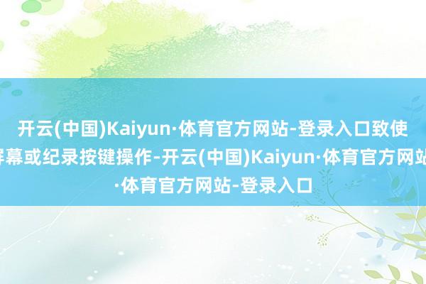开云(中国)Kaiyun·体育官方网站-登录入口致使不错截取屏幕或纪录按键操作-开云(中国)Kaiyun·体育官方网站-登录入口