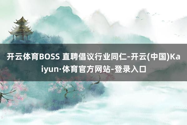 开云体育BOSS 直聘倡议行业同仁-开云(中国)Kaiyun·体育官方网站-登录入口