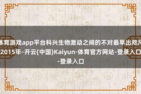 体育游戏app平台科兴生物激动之间的不对最早出咫尺2015年-开云(中国)Kaiyun·体育官方网站-登录入口