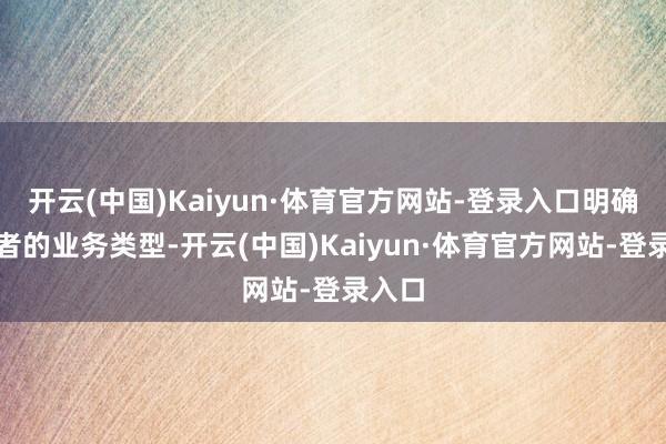 开云(中国)Kaiyun·体育官方网站-登录入口明确参与者的业务类型-开云(中国)Kaiyun·体育官方网站-登录入口