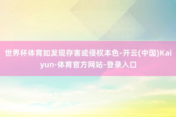世界杯体育如发现存害或侵权本色-开云(中国)Kaiyun·体育官方网站-登录入口