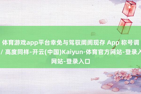 体育游戏app平台幸免与驾驭阛阓现存 App 称号调换 / 高度同样-开云(中国)Kaiyun·体育官方网站-登录入口