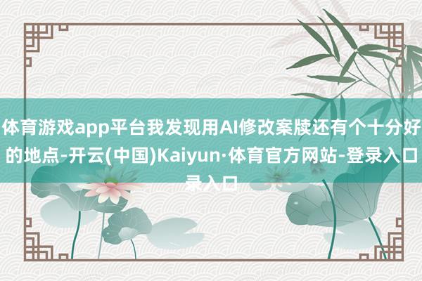 体育游戏app平台我发现用AI修改案牍还有个十分好的地点-开云(中国)Kaiyun·体育官方网站-登录入口