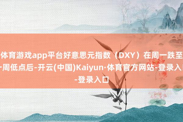 体育游戏app平台好意思元指数（DXY）在周一跌至一周低点后-开云(中国)Kaiyun·体育官方网站-登录入口