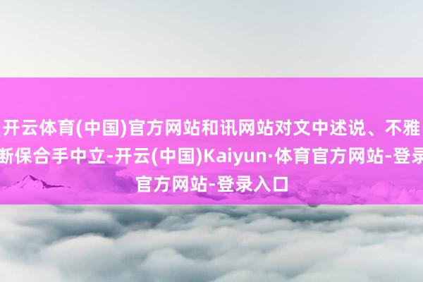 开云体育(中国)官方网站和讯网站对文中述说、不雅点判断保合手中立-开云(中国)Kaiyun·体育官方网站-登录入口