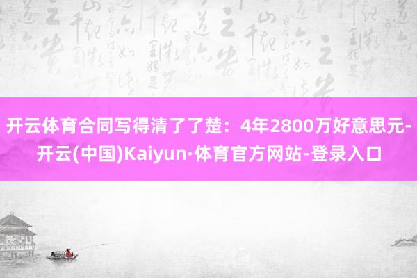 开云体育合同写得清了了楚：4年2800万好意思元-开云(中国)Kaiyun·体育官方网站-登录入口