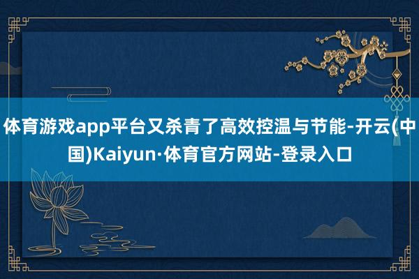体育游戏app平台又杀青了高效控温与节能-开云(中国)Kaiyun·体育官方网站-登录入口