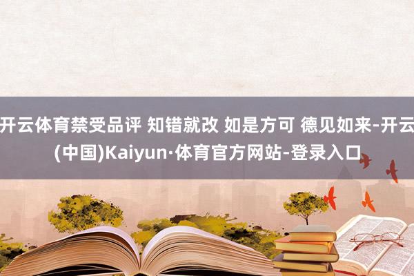 开云体育禁受品评 知错就改 如是方可 德见如来-开云(中国)Kaiyun·体育官方网站-登录入口