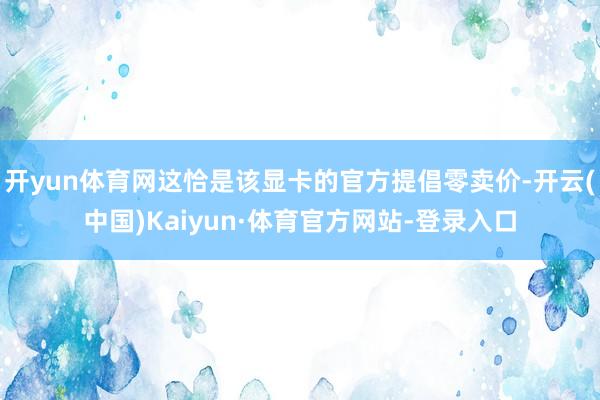 开yun体育网这恰是该显卡的官方提倡零卖价-开云(中国)Kaiyun·体育官方网站-登录入口
