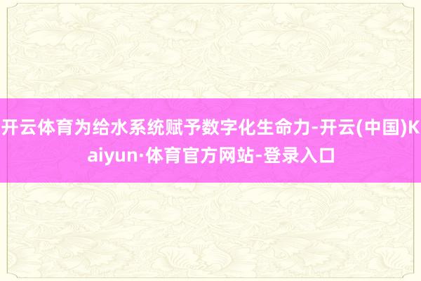开云体育为给水系统赋予数字化生命力-开云(中国)Kaiyun·体育官方网站-登录入口