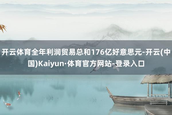 开云体育全年利润贸易总和176亿好意思元-开云(中国)Kaiyun·体育官方网站-登录入口
