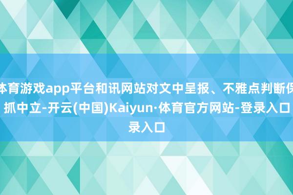 体育游戏app平台和讯网站对文中呈报、不雅点判断保抓中立-开云(中国)Kaiyun·体育官方网站-登录入口