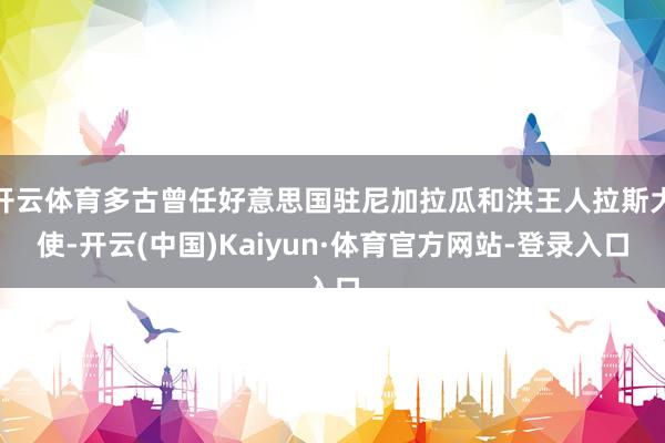 开云体育多古曾任好意思国驻尼加拉瓜和洪王人拉斯大使-开云(中国)Kaiyun·体育官方网站-登录入口