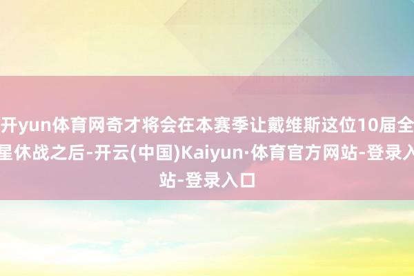 开yun体育网奇才将会在本赛季让戴维斯这位10届全明星休战之后-开云(中国)Kaiyun·体育官方网站-登录入口
